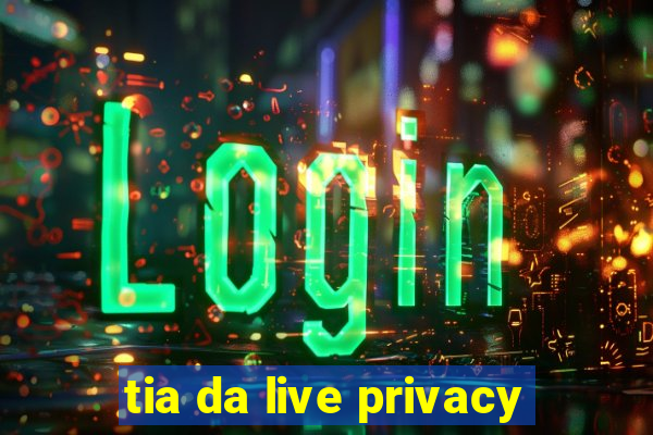 tia da live privacy